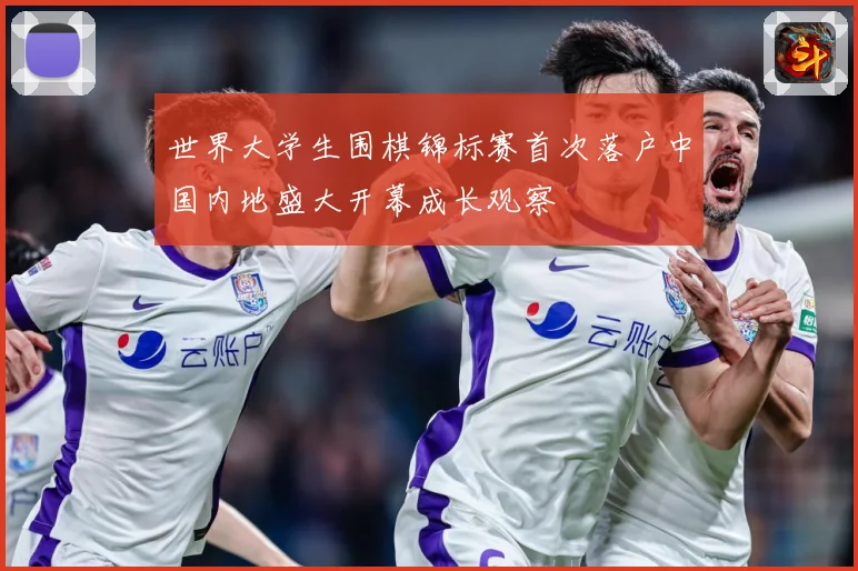 世界大学生围棋锦标赛首次落户中国内地盛大开幕成长观察