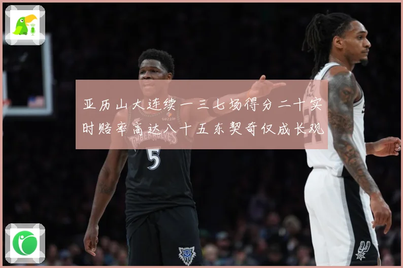 亚历山大连续一三七场得分二十实时赔率高达八十五东契奇仅成长观察