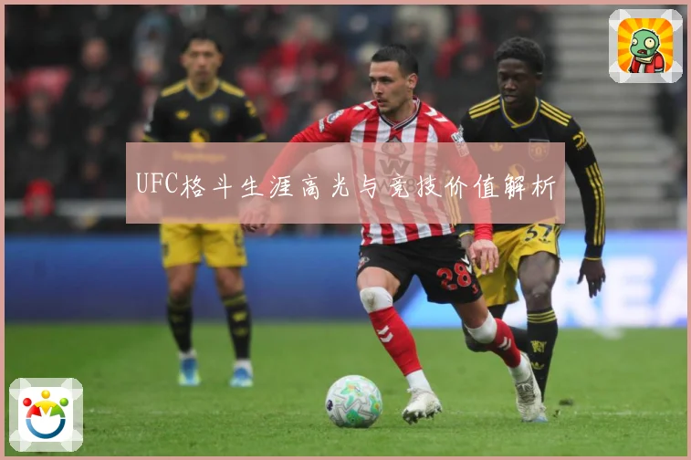 UFC格斗生涯高光与竞技价值解析