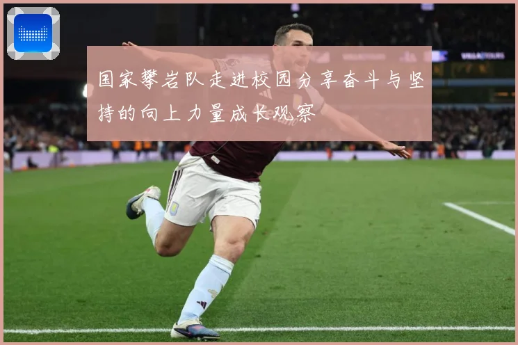 国家攀岩队走进校园分享奋斗与坚持的向上力量成长观察