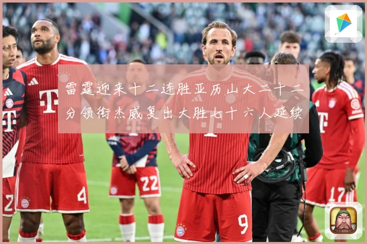 雷霆迎来十二连胜亚历山大二十二分领衔杰威复出大胜七十六人延续赛场复盘