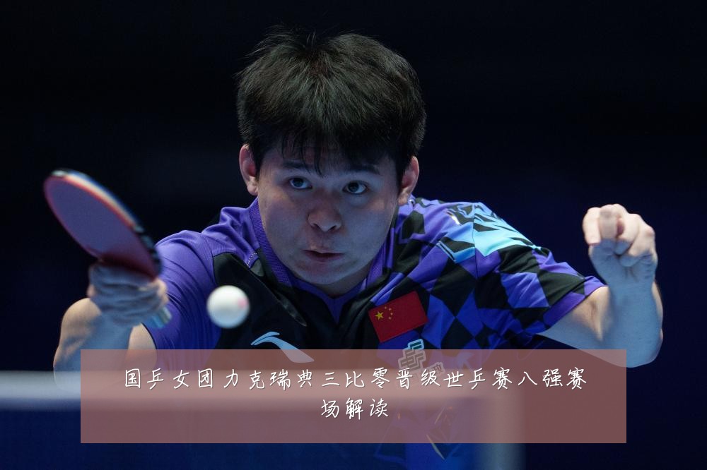 国乒女团力克瑞典三比零晋级世乒赛八强赛场解读