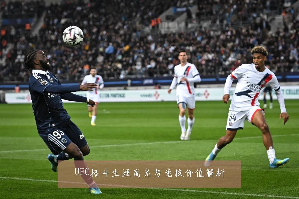 UFC格斗生涯高光与竞技价值解析