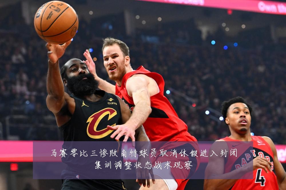 马赛零比三惨败南特球员取消休假进入封闭集训调整状态战术观察