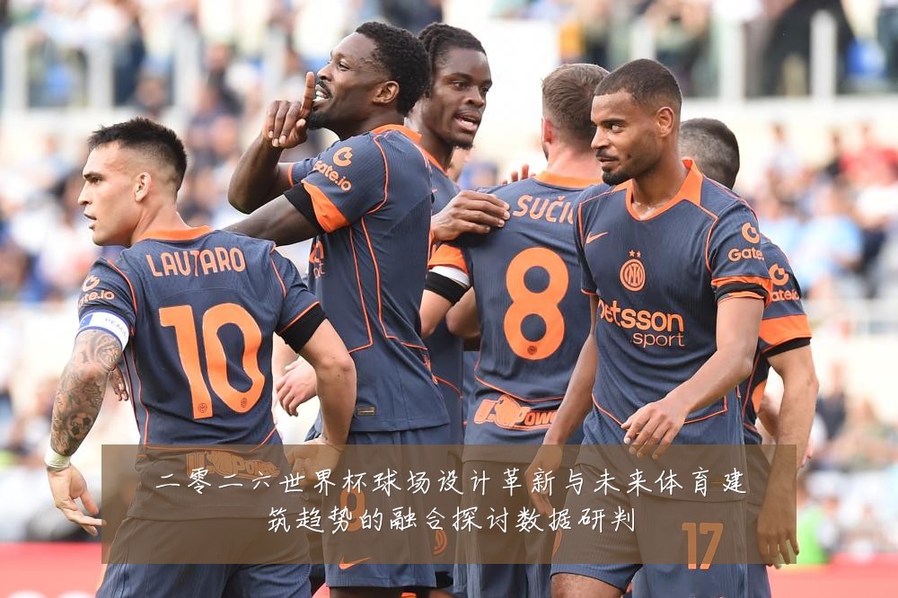 二零二六世界杯球场设计革新与未来体育建筑趋势的融合探讨数据研判