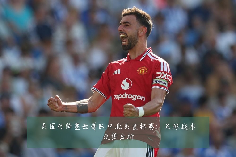 美国对阵墨西哥队中北美金杯赛：足球战术走势分析