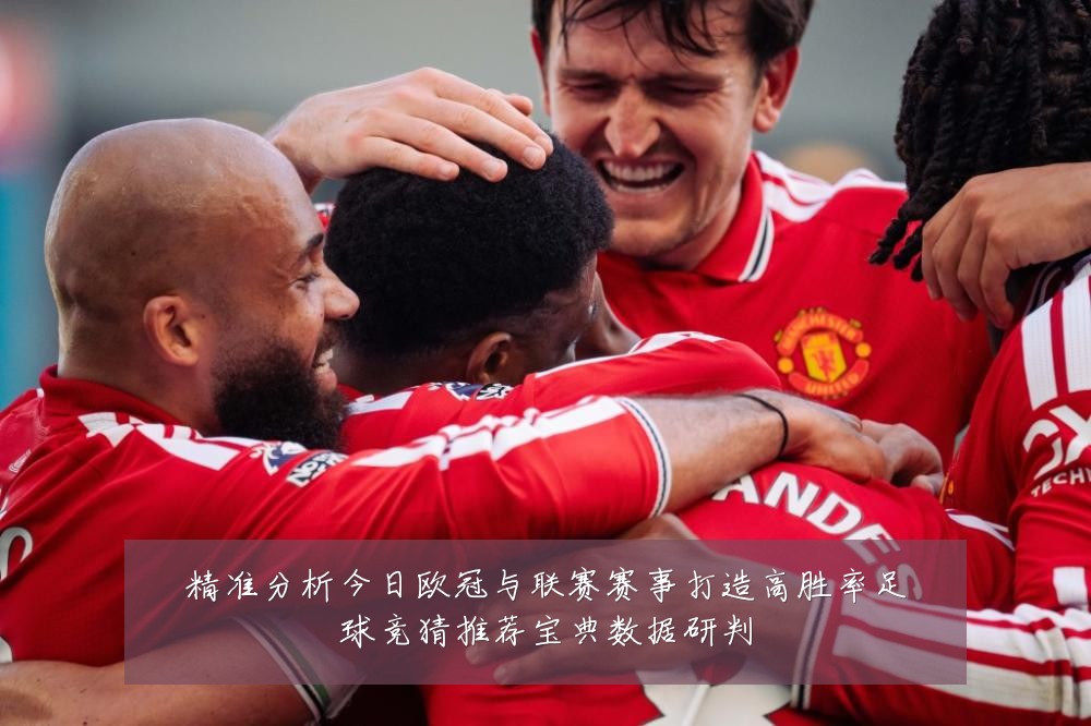 精准分析今日欧冠与联赛赛事打造高胜率足球竞猜推荐宝典数据研判
